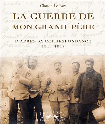 La guerre de mon grand-père : d'après sa correspondance, 1914-1918