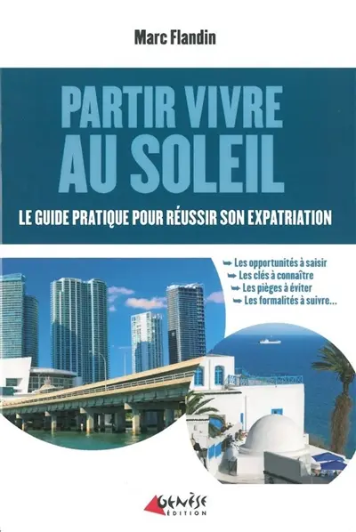 Partir vivre au soleil : le guide pratique pour réussir son expatriation : les opportunités à saisir, les clés à connaître, les pièges à éviter, les formalités à suivre...