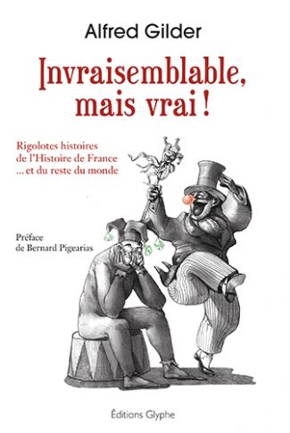 Invraisemblable, mais vrai ! : rigolotes histoires de l'histoire de France... et du reste du monde