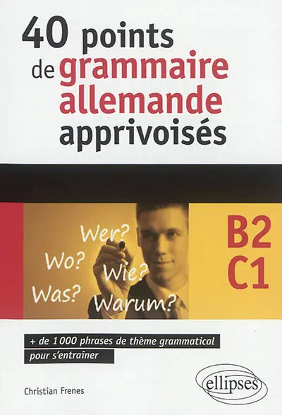 40 points de grammaire allemande apprivoisés, B2-C1 : + de 1.000 phrases de thème grammatical pour s'entraîner