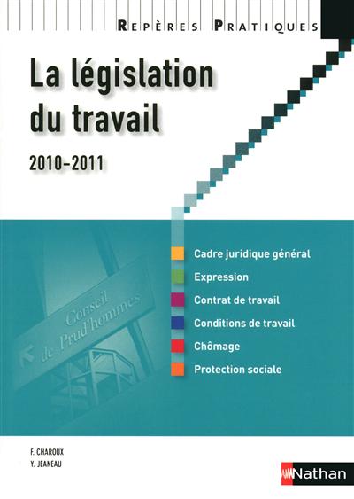 La législation du travail 2010-2011 : cadre juridique général, expression, contrat de travail, conditions de travail, chômage, protection sociale