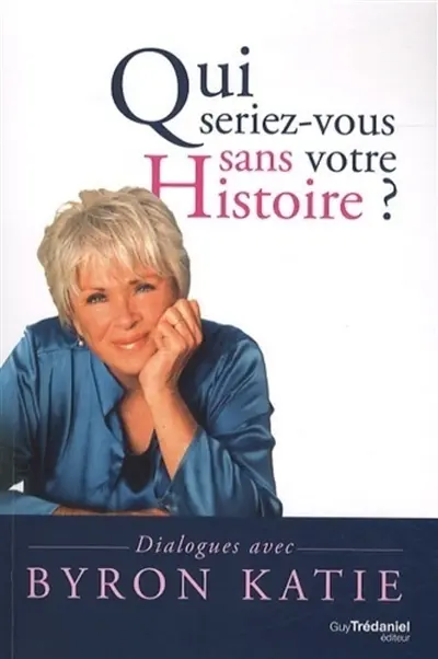 Qui seriez-vous sans votre histoire ? : dialogues avec Byron Katie