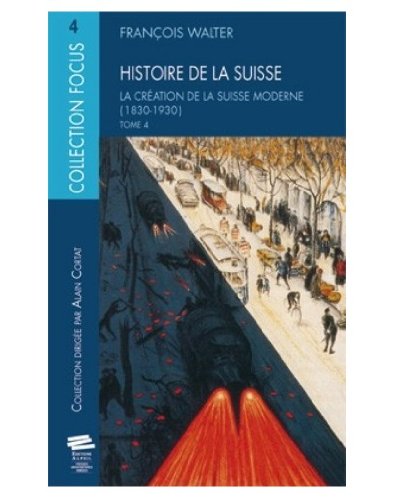 Histoire de la Suisse. Vol. 4. La création de la Suisse moderne : 1830-1930