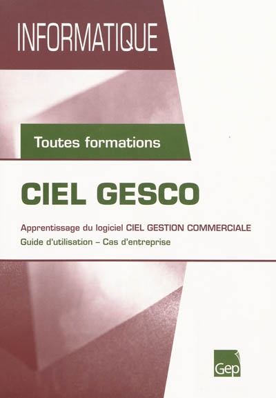 Ciel Gesco : apprentissage du logiciel Ciel Gestion Commerciale : guide d'utilisation, cas d'entreprise, toutes formations