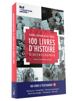 100 livres d'histoire à (re)découvrir : écrire l'histoire au XIXe siècle : 100 livres à télécharger, mémoires, pamphlets, romans historiques, récits de voyages, classiques, manuels