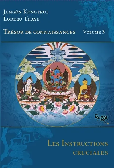 Trésor de connaissances. Vol. 3. Les instructions cruciales : quatrième chapitre de la présentation détaillée des étapes de la méditation du véhicule adamantin où la plus grande importance est donnée aux instructions cruciales