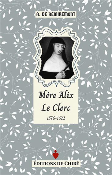 Mère Alix Le Clerc : 1576-1622 : chanoinesse de Saint-Augustin, congrégation de Notre-Dame
