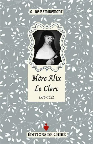 Mère Alix Le Clerc : 1576-1622 : chanoinesse de Saint-Augustin, congrégation de Notre-Dame