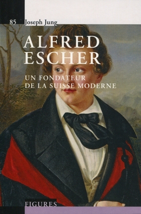 Alfred Escher : un fondateur de la Suisse moderne