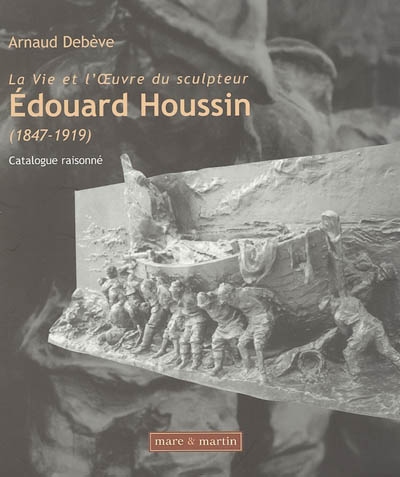 la vie et l'oeuvre du sculpteur edouard houssin (1847-1919) : catalogue raisonné