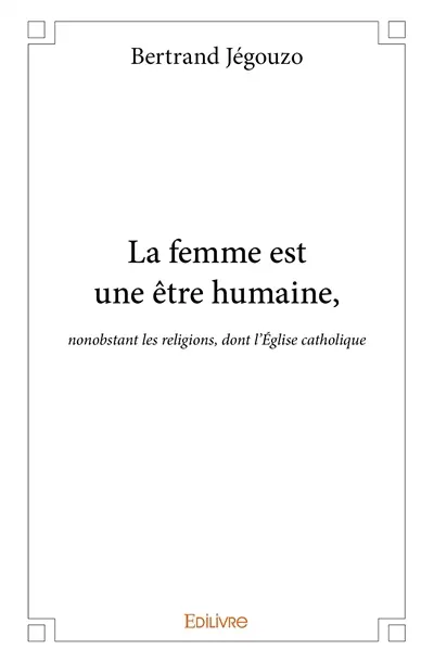 La femme est une être humaine : nonobstant les religions, dont l'Eglise catholique