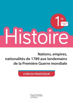 Histoire, 1re : nations, empires, nationalités de 1789 aux lendemains de la Première Guerre mondiale : livre du professeur, programme 2019