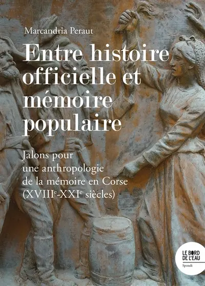Entre histoire officielle et mémoire populaire : essai d'histoire et d'anthropologie historique sur la mémoire en Corse (XVIIIe-XXIe siècles)
