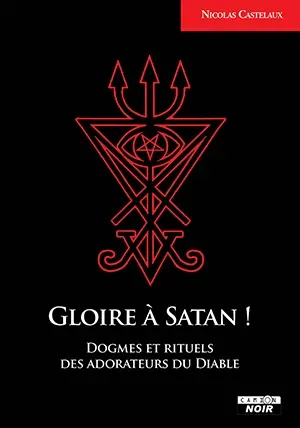 Gloire à Satan ! : dogmes et rituels des adorateurs du diable