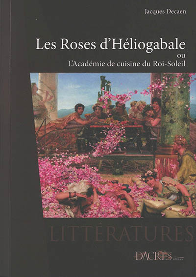 Les roses d'Héliogabale ou L'Académie de cuisine du Roi-Soleil