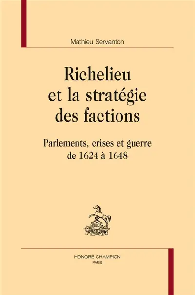 Richelieu et la stratégie des factions : parlements, crises et guerre de 1624 à 1648