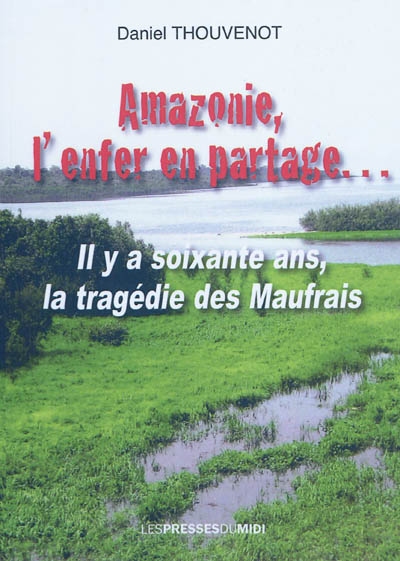 Amazonie, l'enfer en partage... : il y a soixante ans, la tragédie des Maufrais