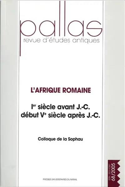 Pallas, n° 68. L'Afrique romaine : 1er siècle avant J.-C.-début Ve siècle après J.-C. : actes du colloque de la SOPHAU, Poitiers, 1-3 avril 2005