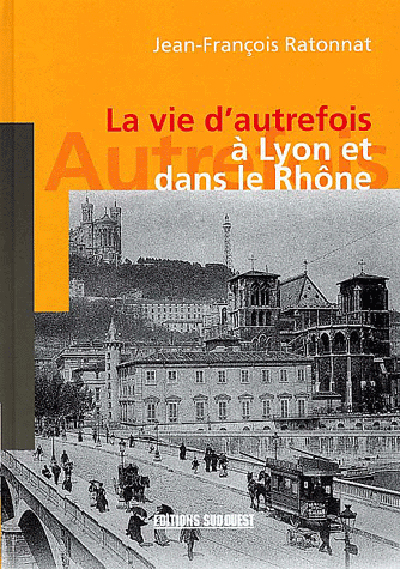 La vie d'autrefois à Lyon et dans le Rhône