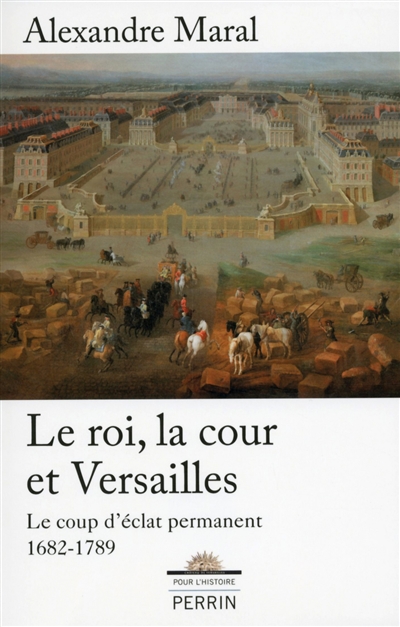 Le roi, la cour et Versailles, 1682-1789 : le coup d'éclat permanent
