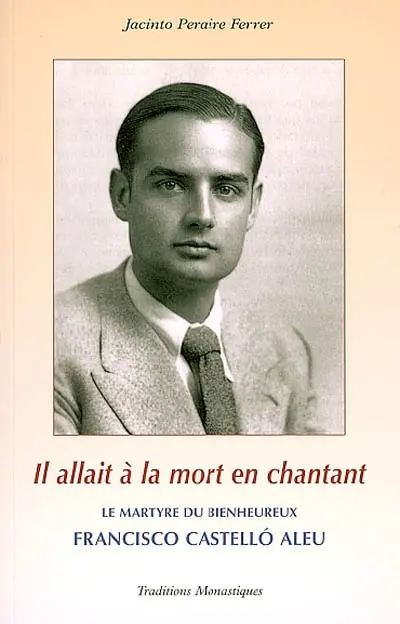 Il allait à la mort en chantant : le martyre héroïque du bienheureux Francisco Castello Aleu