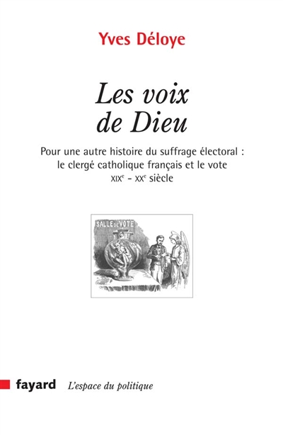 Les voix de Dieu : pour une autre histoire du suffrage électoral : le clergé catholique français et le vote, XIXe-XXe siècle