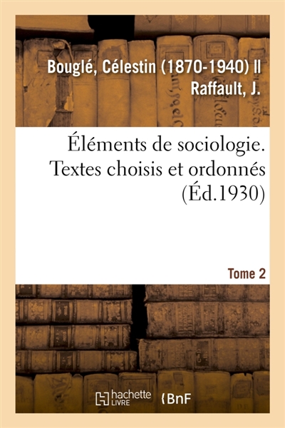 Eléments de sociologie. Textes choisis et ordonnés, par C. Bouglé et J. Raffault. 2e édition, revue