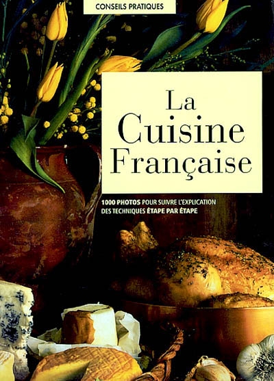 La cuisine française : 1000 photos pour suivre l'explication des techniques étape par étape