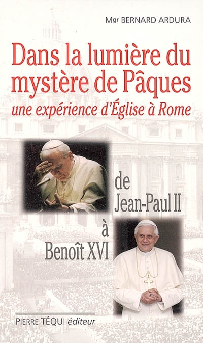 Dans la lumière du mystère de Pâques : une expérience d'Eglise à Rome : de Jean-Paul II à Benoît XVI