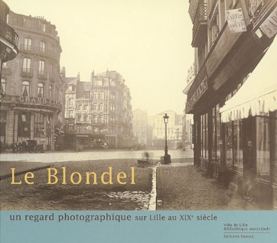 Le Blondel : un regard photographique sur Lille au XIXe siècle : Lille, Palais des beaux-arts, 16 sept.-18 déc. 2005