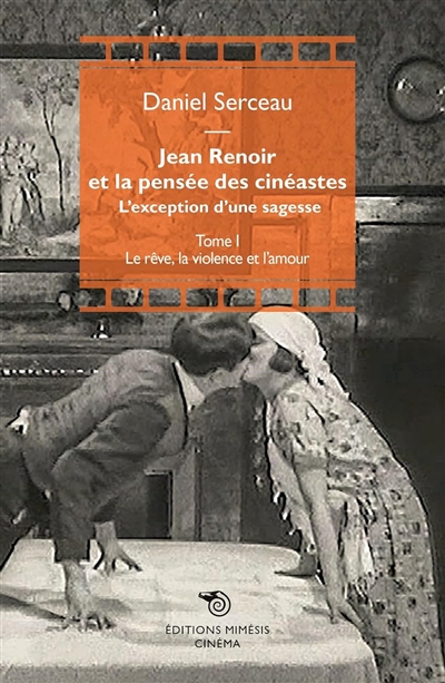 Jean Renoir et la pensée des cinéastes : l'exception d'une sagesse. Vol. 1. Le rêve, la violence et l'amour