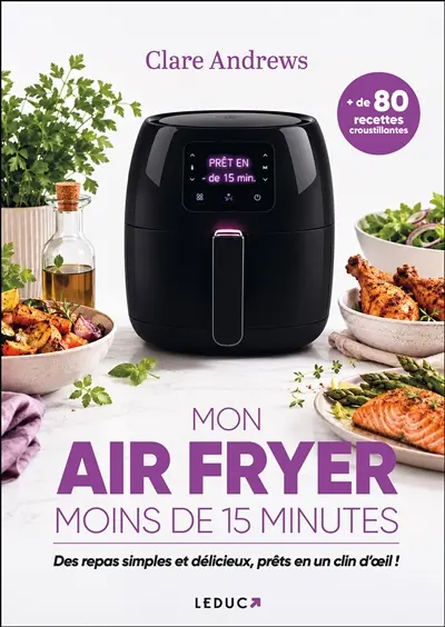 Mon air fryer : moins de 15 minutes : des repas simples et délicieux, prêts en un clin d'oeil !