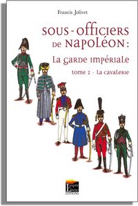 Sous-officiers de Napoléon : la garde impériale. Vol. 2. La cavalerie