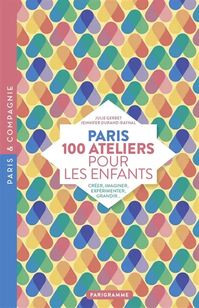 Paris : 100 ateliers pour les enfants : créer, imaginer, expérimenter, grandir...