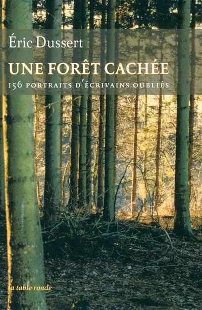 Une forêt cachée : 156 portraits d'écrivains oubliés. Une autre histoire littéraire