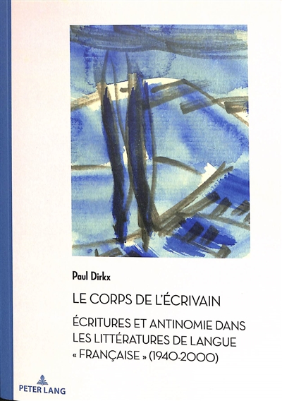 Le corps de l'écrivain : écritures et antinomie dans les littératures de langue française (1940-2000)