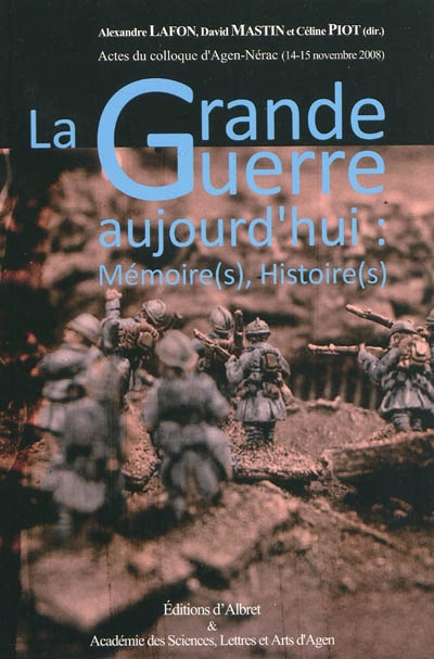 La Grande Guerre aujourd'hui : mémoire(s), histoire(s) : actes du colloque d'Agen-Nérac, 14-15 novembre 2008