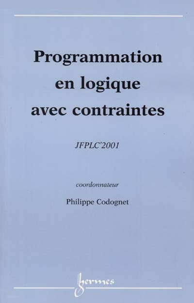 Programmation en logique avec contraintes : actes des JFPLC'2001 : 24 avril-27 avril 2001, Cité des sciences et de l'industrie, Paris