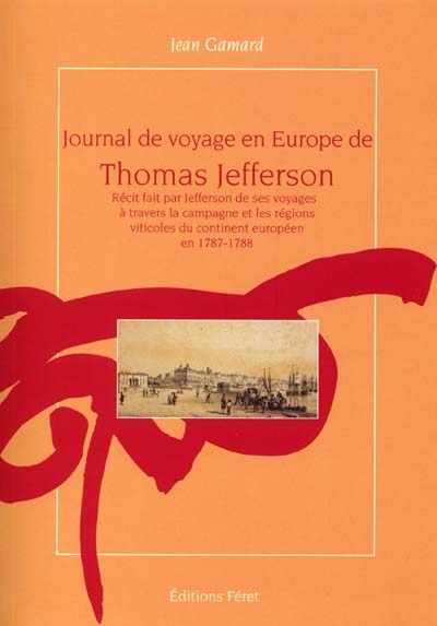 Journal de voyage en Europe de Thomas Jefferson : récit fait par Jefferson de ses voyages à travers la campagne et les régions viticoles du continent européen en 1787-1788