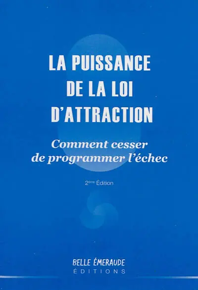 La puissance de la loi d'attraction : comment cesser de programmer l'échec