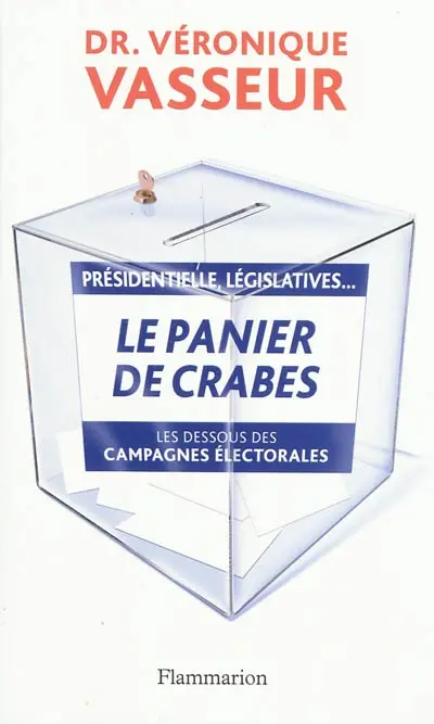 Le panier de crabes : présidentielles, législatives..., : les dessous des campagnes électorales