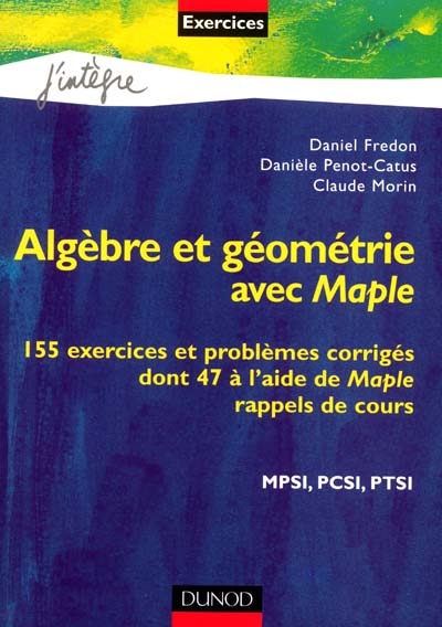 Algèbre et géométrie avec Maple : 155 exercices et problèmes corrigés dont 47 à l'aide de Maple, rappels de cours, MPSI, PCSI, PTSI