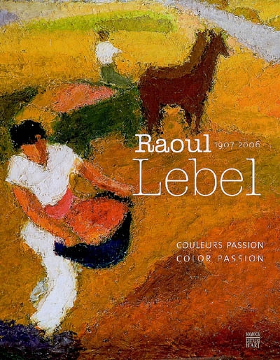 Raoul Lebel, 1970-2006 : couleurs passion. Raoul Lebel, 1970-2006 : colour passion