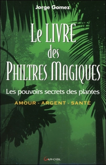 Le livre des philtres magiques : le pouvoir secret des plantes : amour, argent, santé