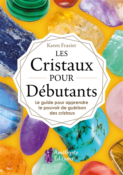 Les cristaux pour débutants : le guide pour apprendre le pouvoir de guérison des cristaux