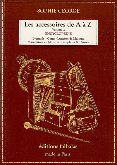 Les accessoires de A à Z : encyclopédie thématique de la mode et du textile. Vol. 2. Eventails, gants, lunettes & masques, maroquinerie, montres, parapluies & cannes