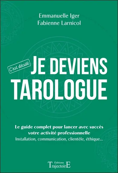 Je deviens tarologue : le guide complet pour lancer avec succès votre activité professionnelle : installation, communication, clientèle, éthique...