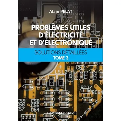 Problèmes utiles d'électricité et d'électronique : solutions détaillées. Vol. 3