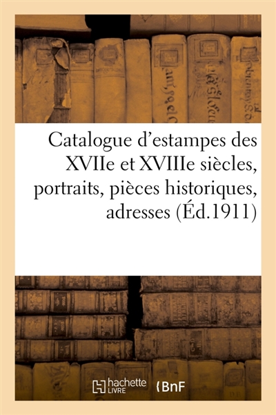 Catalogue d'estampes des XVIIe et XVIIIe siècles, portraits, pièces historiques, adresses : et almanachs, dessins