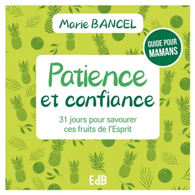 Patience et confiance : 31 jours pour savourer ces fruits de l'Esprit : guide pour mamans